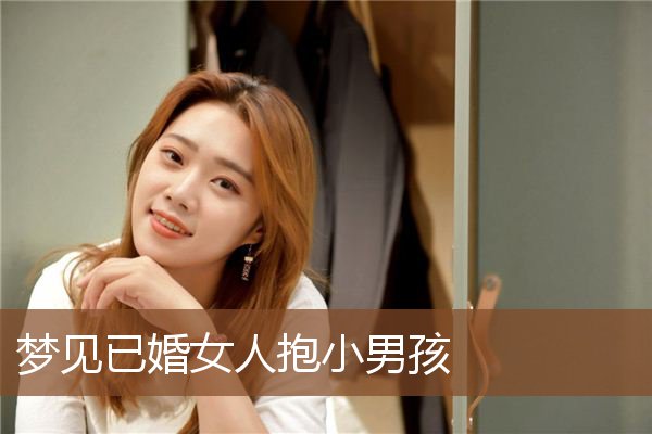 梦见已婚女人抱小男孩是什么意思