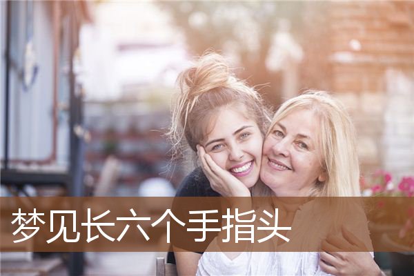 梦见长六个手指头是什么意思