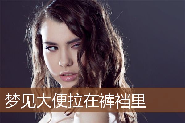 梦见大便拉在裤裆里是什么意思