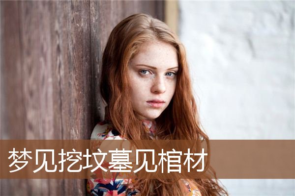 梦见挖坟墓见棺材是什么意思