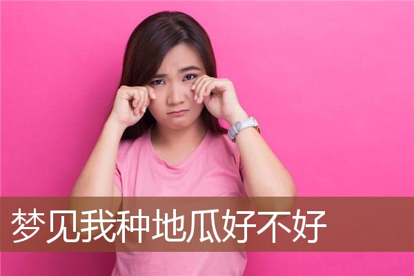 梦见我种地瓜好不好是什么意思