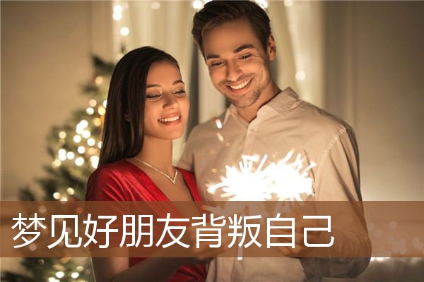 梦见好朋友背叛自己是什么意思