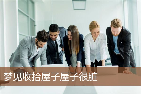 梦见收拾屋子屋子很脏是什么意思