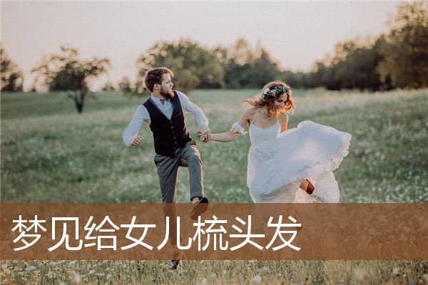 梦见给女儿梳头发是什么意思