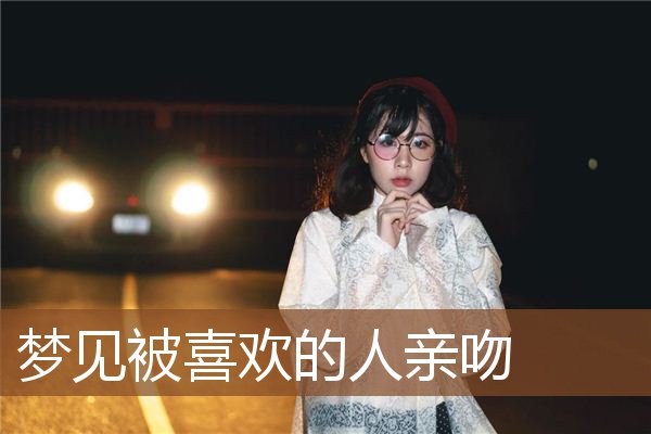 梦见被喜欢的人亲吻是什么意思