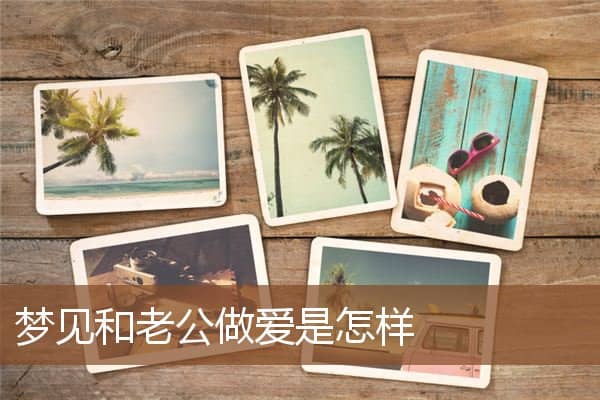 梦见和老公做爱是怎样是什么意思