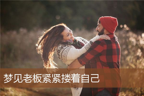 梦见老板紧紧搂着自己是什么意思