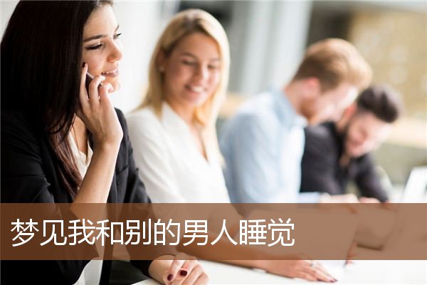 梦见我和别的男人睡觉是什么意思