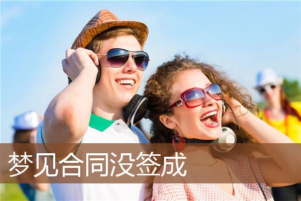 梦见合同没签成是什么意思