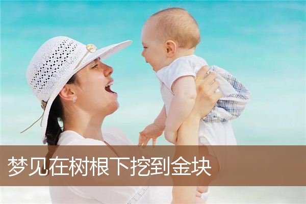 梦见在树根下挖到金块是什么意思