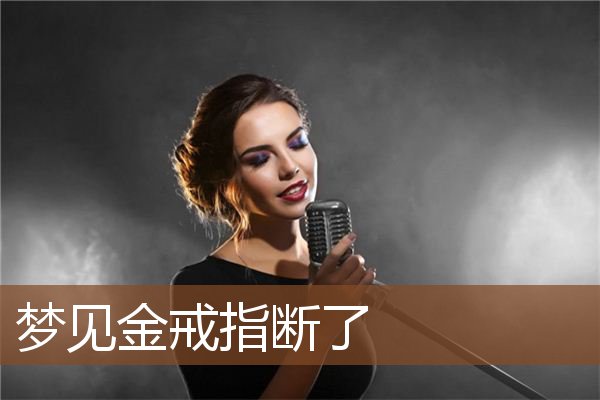 梦见金戒指断了是什么意思