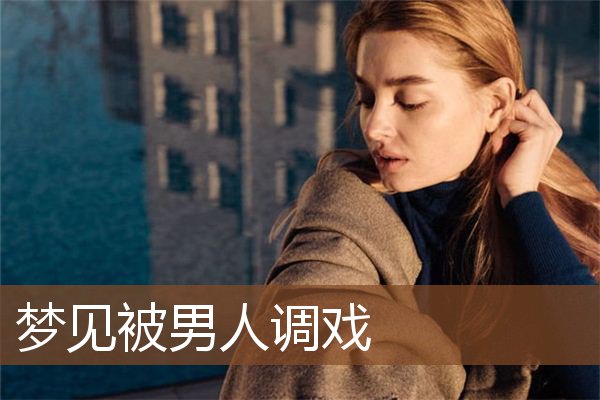 梦见被男人调戏是什么意思