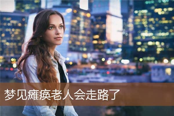 梦见瘫痪老人会走路了是什么意思