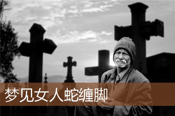 梦见女人蛇缠脚是什么意思