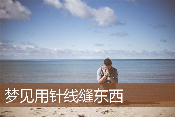 梦见用针线缝东西是什么意思