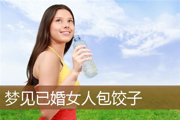 梦见已婚女人包饺子是什么意思