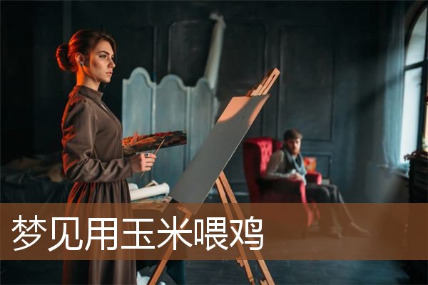 梦见用玉米喂鸡是什么意思