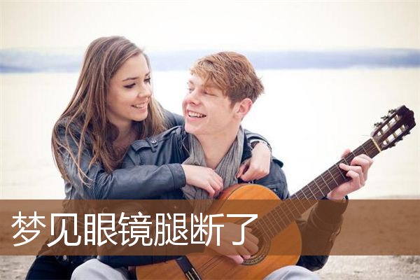 梦见眼镜腿断了是什么意思