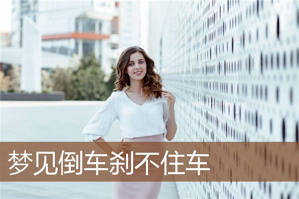 梦见倒车刹不住车是什么意思