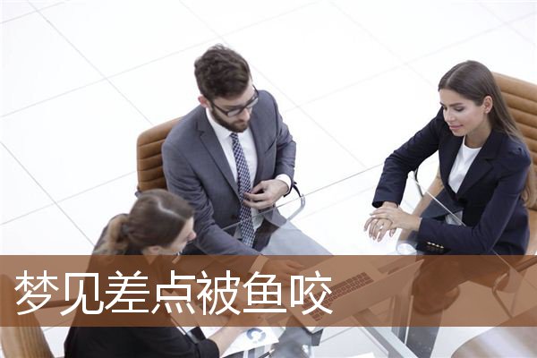 梦见差点被鱼咬是什么意思