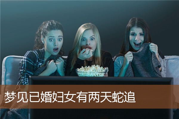 梦见已婚妇女有两天蛇追是什么意思