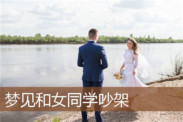 梦见和女同学吵架是什么意思