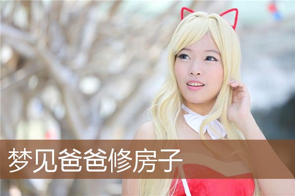 梦见爸爸修房子是什么意思