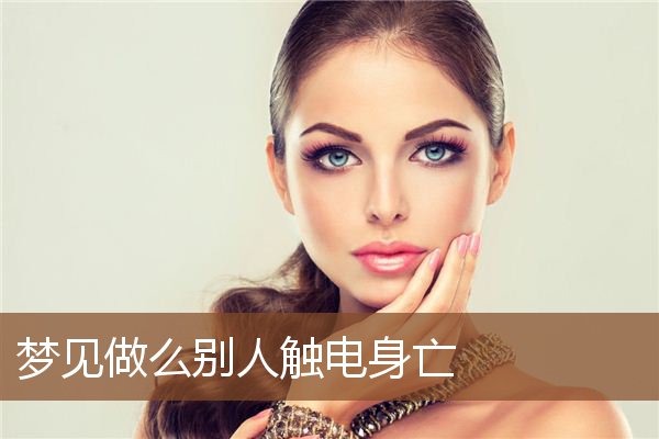 梦见做么别人触电身亡是什么意思