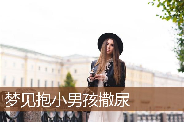 梦见抱小男孩撒尿是什么意思