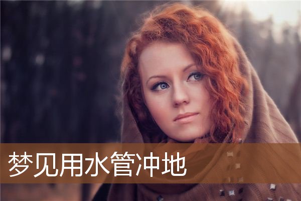 梦见用水管冲地是什么意思