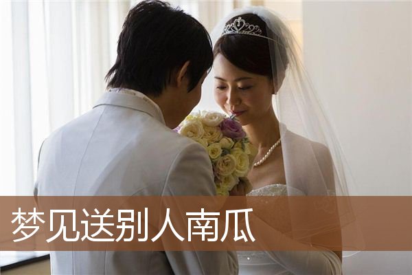 梦见送别人南瓜是什么意思