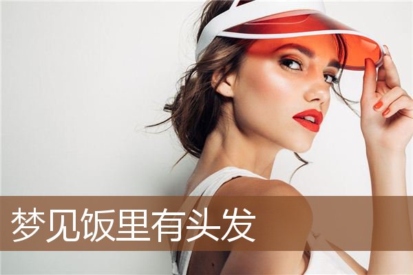 梦见饭里有头发是什么意思