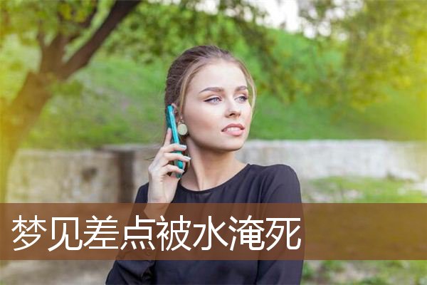 梦见差点被水淹死是什么意思