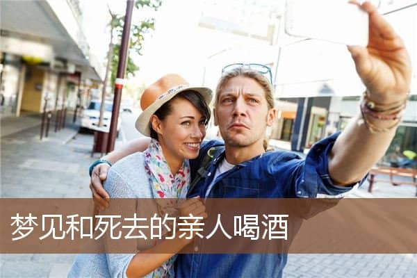 梦见和死去的亲人喝酒是什么意思
