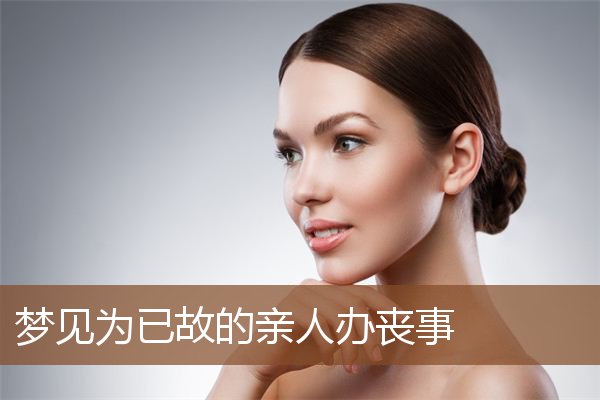 梦见为已故的亲人办丧事是什么意思