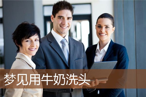 梦见用牛奶洗头是什么意思