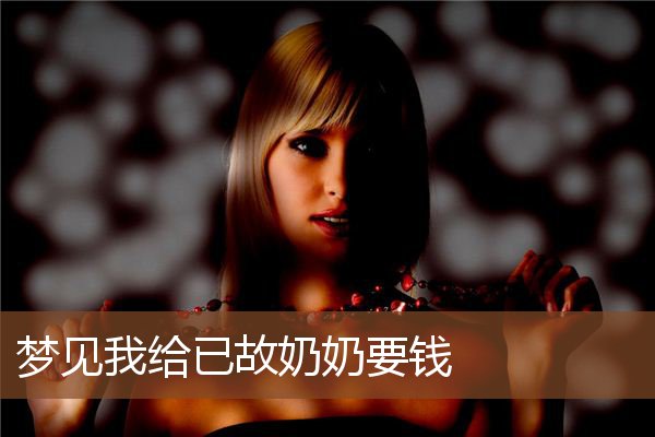 梦见我给已故奶奶要钱是什么意思