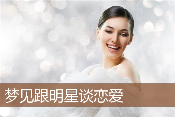 梦见跟明星谈恋爱是什么意思