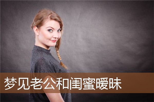 梦见老公和闺蜜暧昧是什么意思