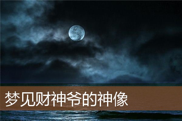 梦见财神爷的神像是什么意思