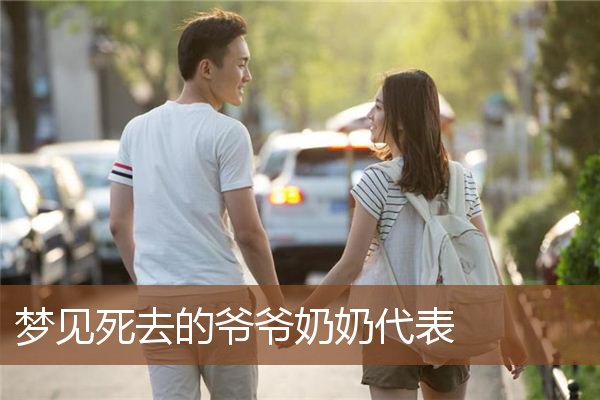 梦见死去的爷爷奶奶代表是什么意思