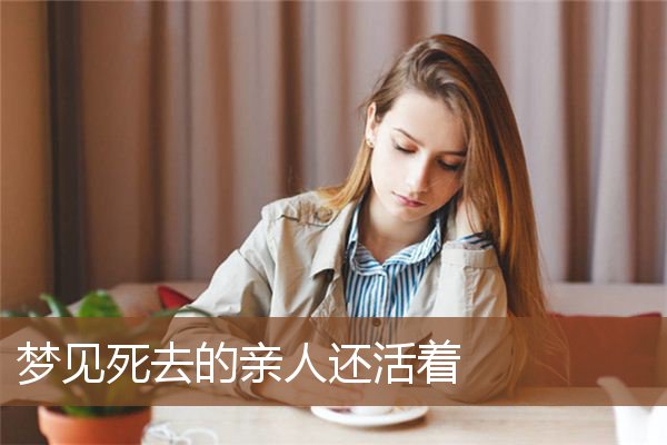 梦见死去的亲人还活着是什么意思