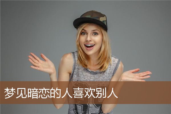 梦见暗恋的人喜欢别人是什么意思