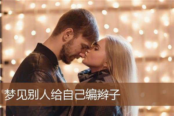 梦见别人给自己编辫子是什么意思