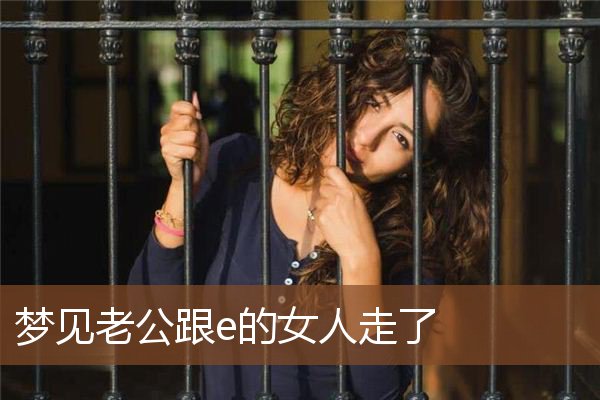 梦见老公跟e的女人走了是什么意思