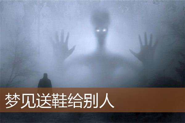 梦见送鞋给别人是什么意思