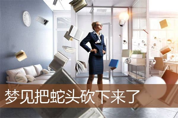 梦见把蛇头砍下来了是什么意思