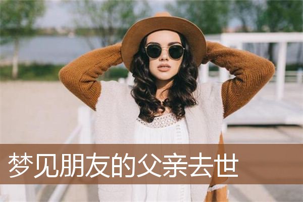 梦见朋友的父亲去世是什么意思