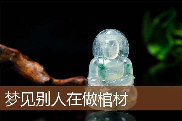 梦见别人在做棺材是什么意思