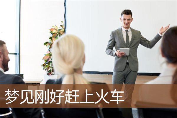 梦见刚好赶上火车是什么意思